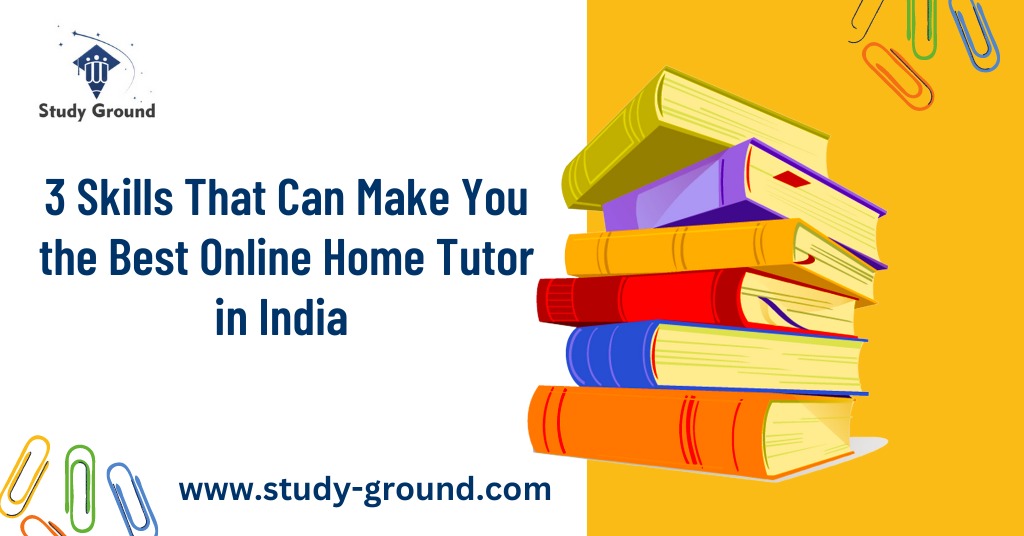 3 Skills That Can Make You the Best Online Home Tutor in India