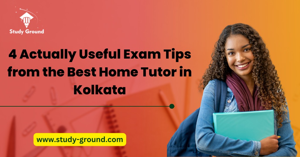 4 Actually Useful Exam Tips from the Best Home Tutor in Kolkata